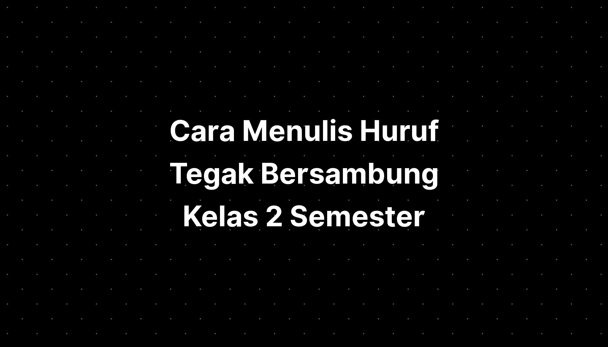 Cara Menulis Huruf Tegak Bersambung Kelas 2 Semester - IMAGESEE